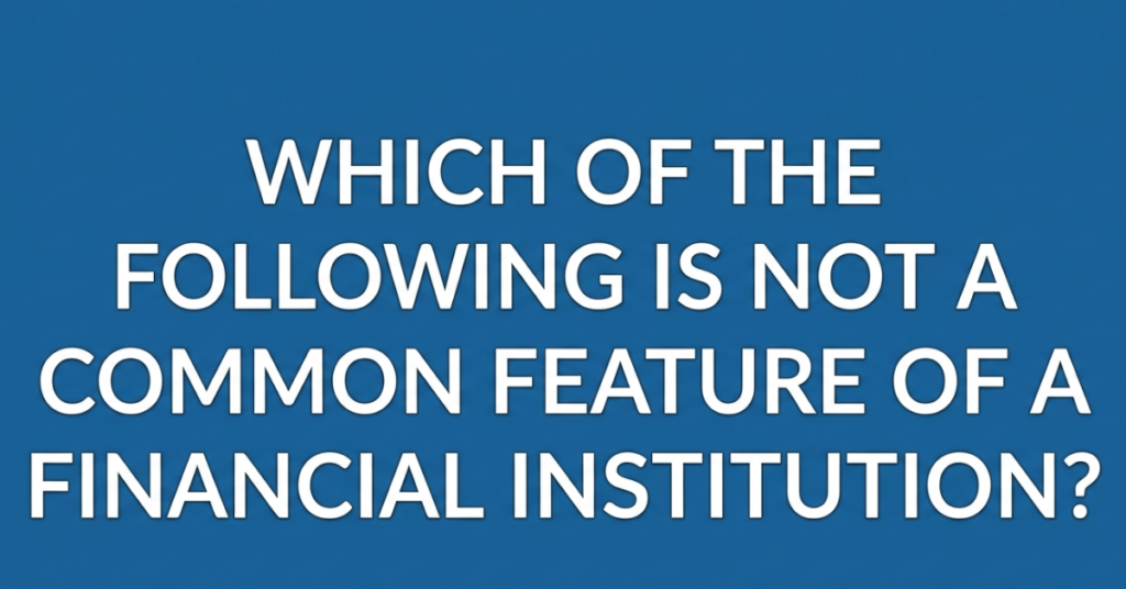 Which of the Following Is NOT a Common Feature of a Financial Institution?