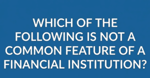Which of the Following Is NOT a Common Feature of a Financial Institution?
