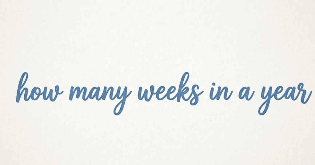 How Many Weeks in a Year? (Complete Easy Guide)