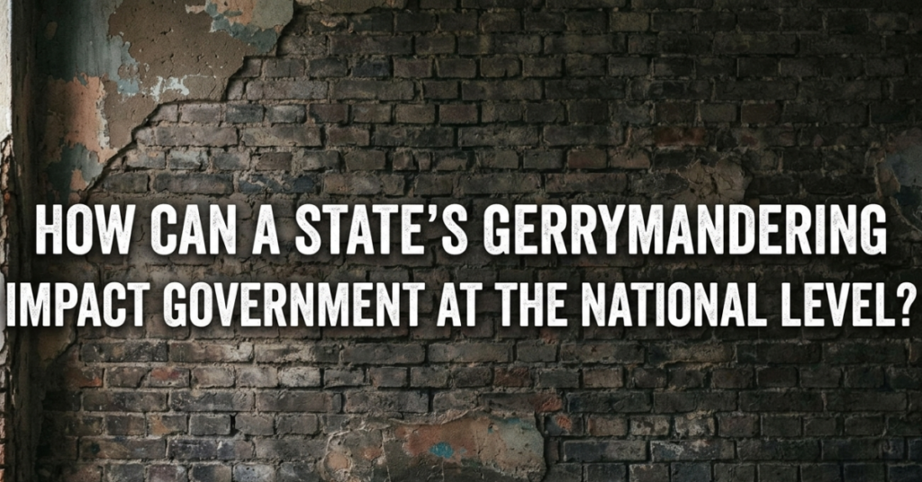 How Can a State’s Gerrymandering Impact Government at the National Level?