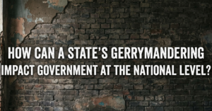 How Can a State’s Gerrymandering Impact Government at the National Level?